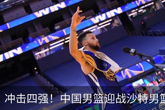 冲击四强！中国男篮迎战沙特男篮，三大策略助力大胜